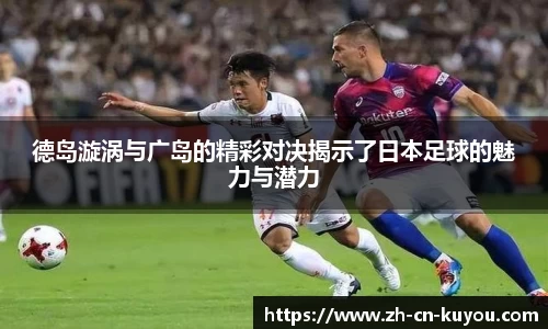 德岛漩涡与广岛的精彩对决揭示了日本足球的魅力与潜力