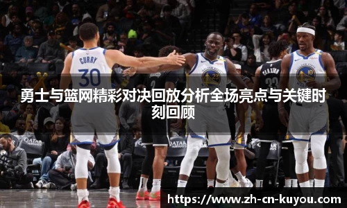 勇士与篮网精彩对决回放分析全场亮点与关键时刻回顾